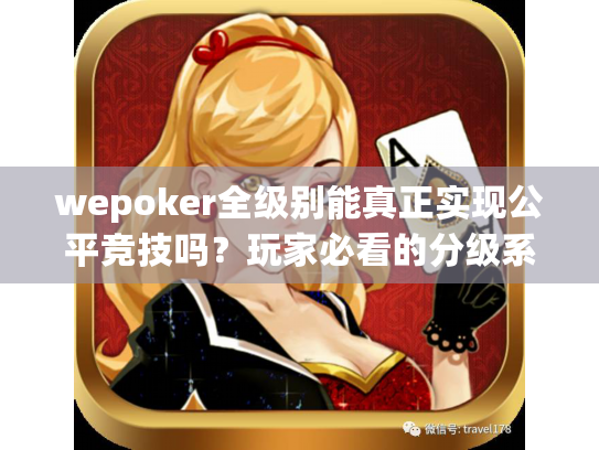 wepoker全级别能真正实现公平竞技吗?玩家必看的分级系统解密 wepoker全级别能真正实现公平竞技吗?玩家必看的分级系统解密