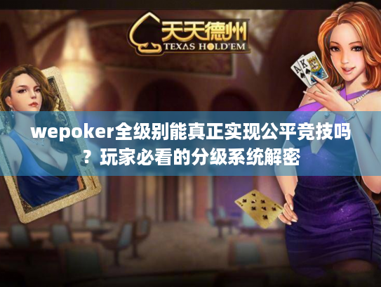 wepoker全级别能真正实现公平竞技吗?玩家必看的分级系统解密 wepoker全级别能真正实现公平竞技吗?玩家必看的分级系统解密