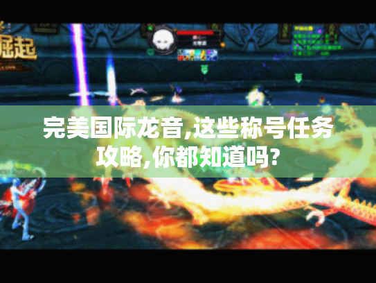 完美国际龙音,这些称号任务攻略,你都知道吗? 完美国际龙音,这些称号任务攻略,你都知道吗?
