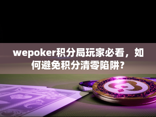 wepoker积分局玩家必看，如何避免积分清零陷阱？