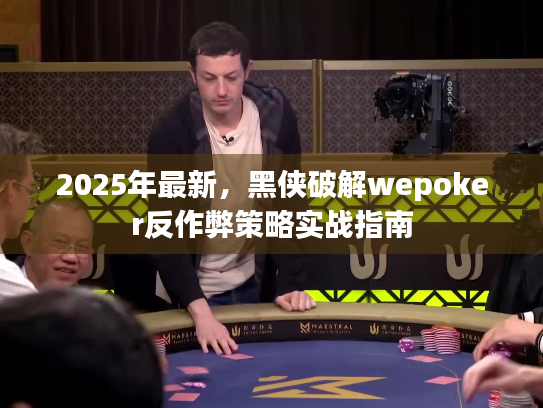 2025年最新，黑侠破解wepoker反作弊策略实战指南