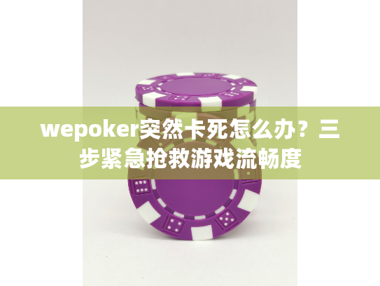 wepoker突然卡死怎么办？三步紧急抢救游戏流畅度