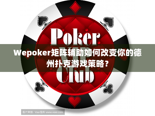 Wepoker矩阵辅助如何改变你的德州扑克游戏策略? Wepoker矩阵辅助如何改变你的德州扑克游戏策略?