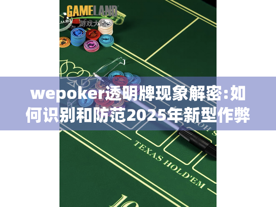 wepoker透明牌现象解密:如何识别和防范2025年新型作弊手段? wepoker透明牌现象解密:如何识别和防范2025年新型作弊手段?