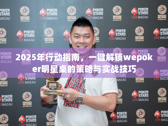 2025年行动指南,一键解锁wepoker明星桌的策略与实战技巧 2025年行动指南,一键解锁wepoker明星桌的策略与实战技巧