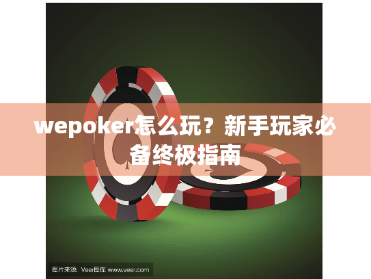 wepoker怎么玩？新手玩家必备终极指南