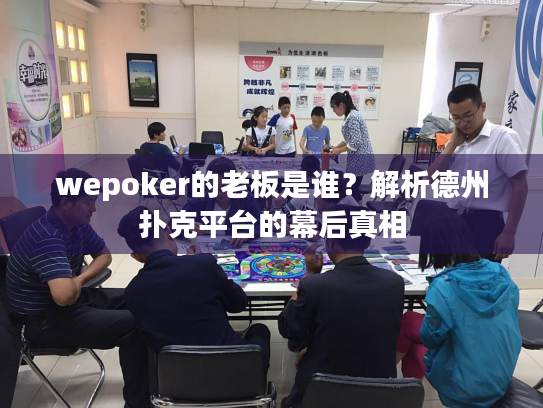 wepoker的老板是谁？解析德州扑克平台的幕后真相