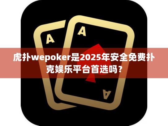 虎扑wepoker是2025年安全免费扑克娱乐平台首选吗? 虎扑wepoker是2025年安全免费扑克娱乐平台首选吗?