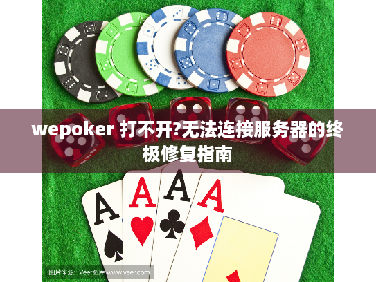 wepoker 打不开?无法连接服务器的终极修复指南 wepoker 打不开?无法连接服务器的终极修复指南