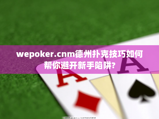wepoker.cnm德州扑克技巧如何帮你避开新手陷阱? wepoker.cnm德州扑克技巧如何帮你避开新手陷阱?