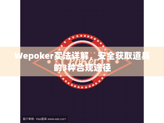 Wepoker买法详解,安全获取道具的3种合规途径 Wepoker买法详解,安全获取道具的3种合规途径