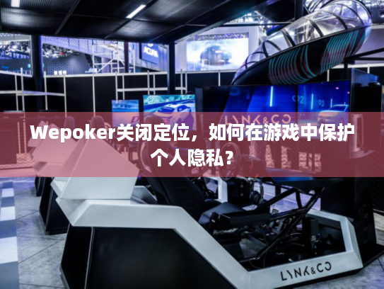 Wepoker关闭定位，如何在游戏中保护个人隐私？