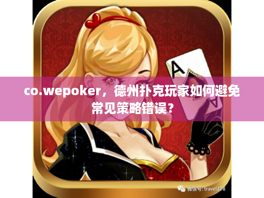 co.wepoker,德州扑克玩家如何避免常见策略错误? co.wepoker,德州扑克玩家如何避免常见策略错误?