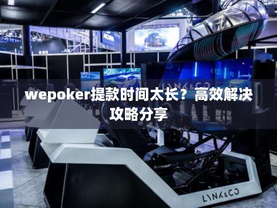 wepoker提款时间太长?高效解决攻略分享 wepoker提款时间太长?高效解决攻略分享