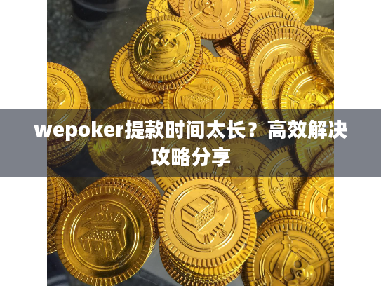 wepoker提款时间太长?高效解决攻略分享 wepoker提款时间太长?高效解决攻略分享