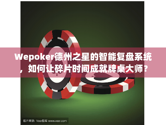 Wepoker德州之星的智能复盘系统,如何让碎片时间成就牌桌大师? Wepoker德州之星的智能复盘系统,如何让碎片时间成就牌桌大师?