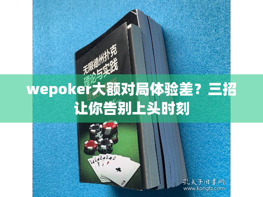 wepoker大额对局体验差?三招让你告别上头时刻 wepoker大额对局体验差?三招让你告别上头时刻