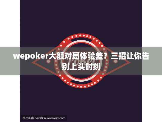 wepoker大额对局体验差?三招让你告别上头时刻 wepoker大额对局体验差?三招让你告别上头时刻