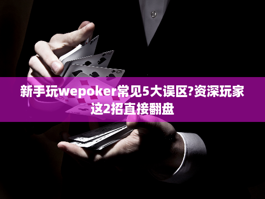 新手玩wepoker常见5大误区?资深玩家这2招直接翻盘 新手玩wepoker常见5大误区?资深玩家这2招直接翻盘