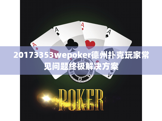 20173353wepoker德州扑克玩家常见问题终极解决方案 20173353wepoker德州扑克玩家常见问题终极解决方案