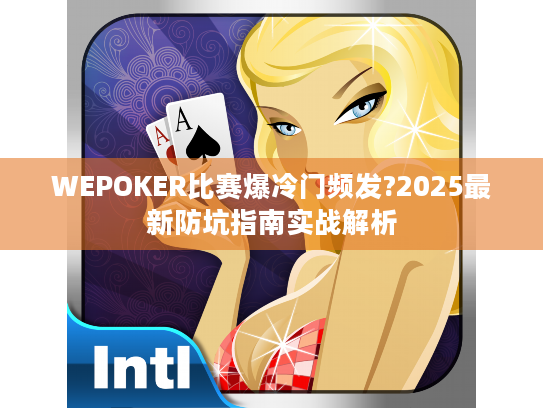 WEPOKER比赛爆冷门频发?2025最新防坑指南实战解析 WEPOKER比赛爆冷门频发?2025最新防坑指南实战解析