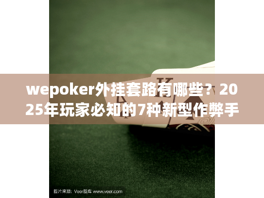 wepoker外挂套路有哪些？2025年玩家必知的7种新型作弊手段揭露