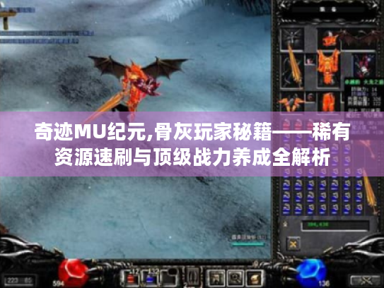 奇迹MU纪元,骨灰玩家秘籍——稀有资源速刷与顶级战力养成全解析 奇迹MU纪元,骨灰玩家秘籍——稀有资源速刷与顶级战力养成全解析