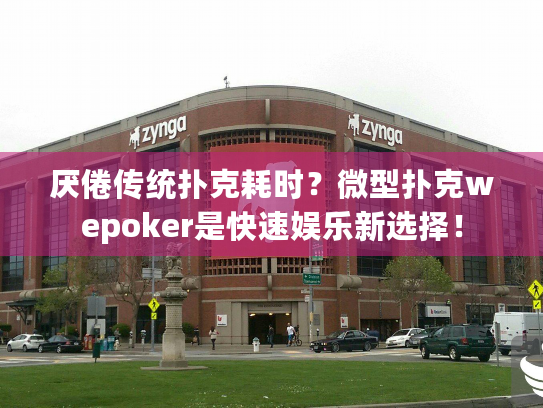 厌倦传统扑克耗时?微型扑克wepoker是快速娱乐新选择! 厌倦传统扑克耗时?微型扑克wepoker是快速娱乐新选择!