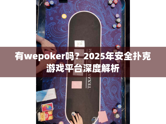 有wepoker吗？2025年安全扑克游戏平台深度解析