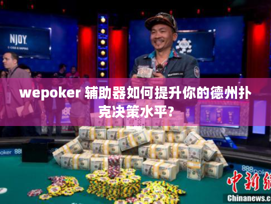 wepoker 辅助器如何提升你的德州扑克决策水平?