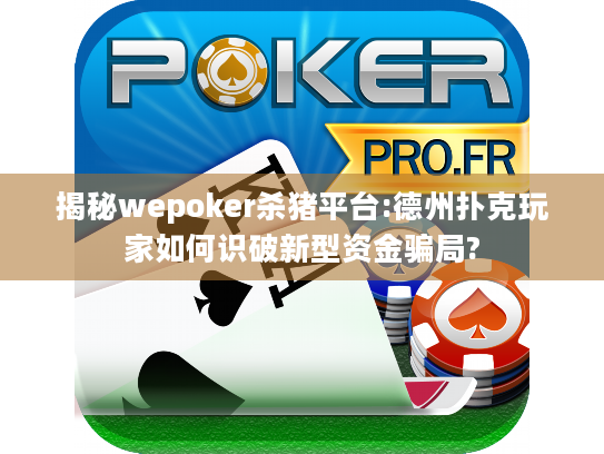 揭秘wepoker杀猪平台:德州扑克玩家如何识破新型资金骗局? 揭秘wepoker杀猪平台:德州扑克玩家如何识破新型资金骗局?