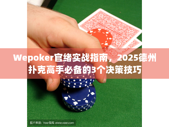 Wepoker官绪实战指南，2025德州扑克高手必备的3个决策技巧