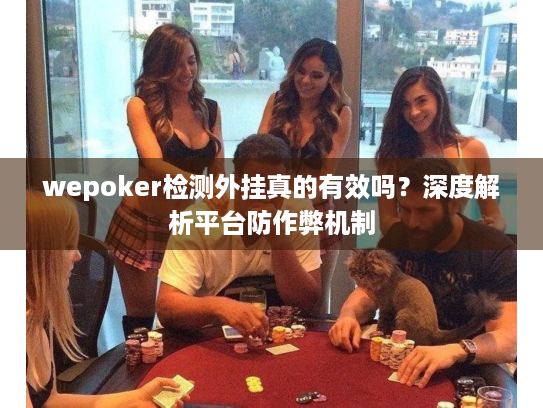 wepoker检测外挂真的有效吗？深度解析平台防作弊机制