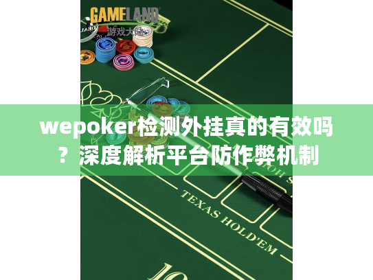 wepoker检测外挂真的有效吗？深度解析平台防作弊机制