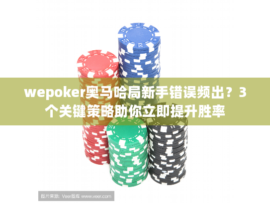 wepoker奥马哈局新手错误频出？3个关键策略助你立即提升胜率