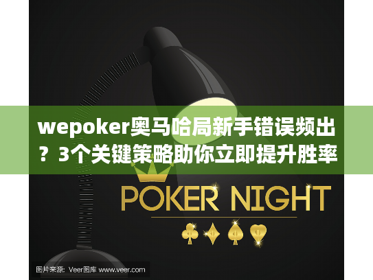 wepoker奥马哈局新手错误频出？3个关键策略助你立即提升胜率