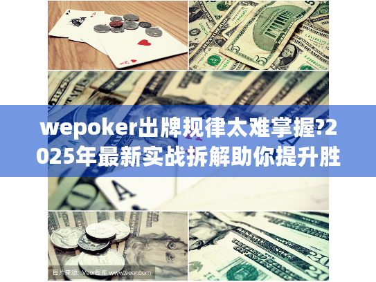 wepoker出牌规律太难掌握?2025年最新实战拆解助你提升胜率