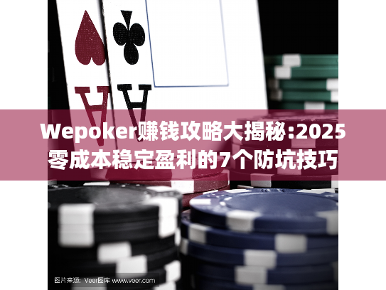 Wepoker赚钱攻略大揭秘:2025零成本稳定盈利的7个防坑技巧 Wepoker赚钱攻略大揭秘:2025零成本稳定盈利的7个防坑技巧