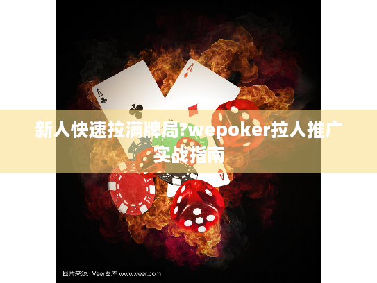 新人快速拉满牌局?wepoker拉人推广实战指南 新人快速拉满牌局?wepoker拉人推广实战指南