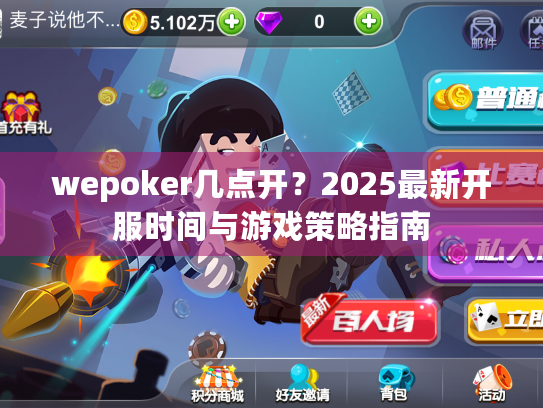 wepoker几点开?2025最新开服时间与游戏策略指南 wepoker几点开?2025最新开服时间与游戏策略指南