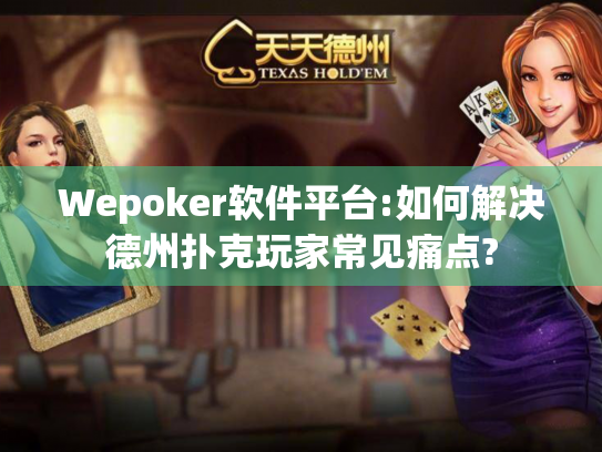 Wepoker软件平台:如何解决德州扑克玩家常见痛点? Wepoker软件平台:如何解决德州扑克玩家常见痛点?