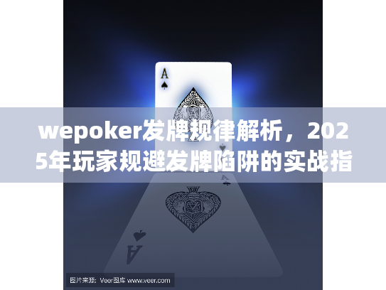 wepoker发牌规律解析,2025年玩家规避发牌陷阱的实战指南 wepoker发牌规律解析,2025年玩家规避发牌陷阱的实战指南