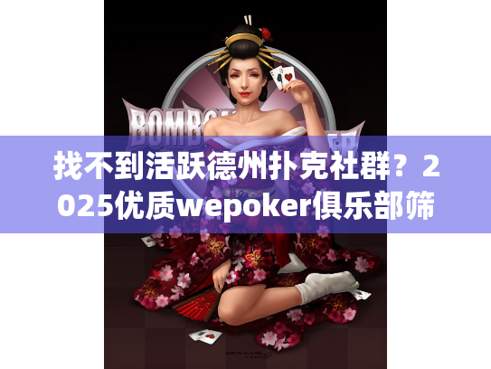 找不到活跃德州扑克社群?2025优质wepoker俱乐部筛选指南 找不到活跃德州扑克社群?2025优质wepoker俱乐部筛选指南