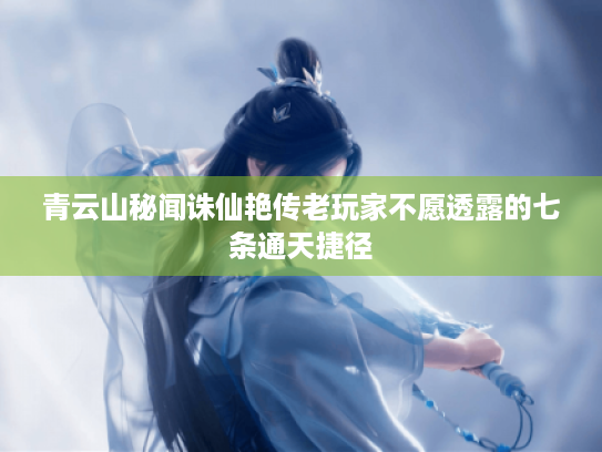 青云山秘闻诛仙艳传老玩家不愿透露的七条通天捷径 青云山秘闻诛仙艳传老玩家不愿透露的七条通天捷径