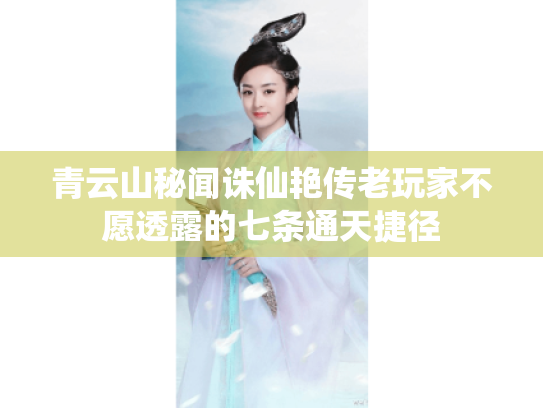 青云山秘闻诛仙艳传老玩家不愿透露的七条通天捷径 青云山秘闻诛仙艳传老玩家不愿透露的七条通天捷径