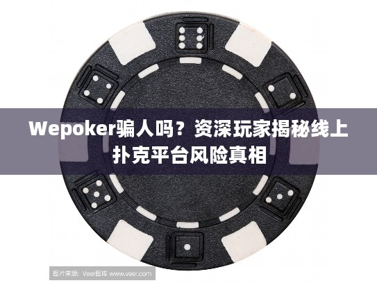 Wepoker骗人吗?资深玩家揭秘线上扑克平台风险真相 Wepoker骗人吗?资深玩家揭秘线上扑克平台风险真相
