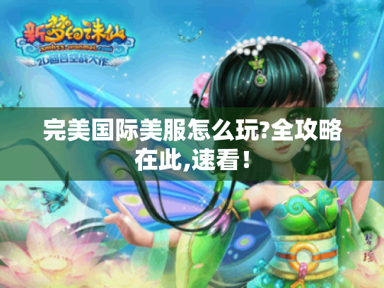 完美国际美服怎么玩?全攻略在此,速看! 完美国际美服怎么玩?全攻略在此,速看!