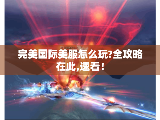 完美国际美服怎么玩?全攻略在此,速看! 完美国际美服怎么玩?全攻略在此,速看!