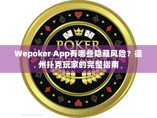 Wepoker App有哪些隐藏风险？德州扑克玩家的完整指南
