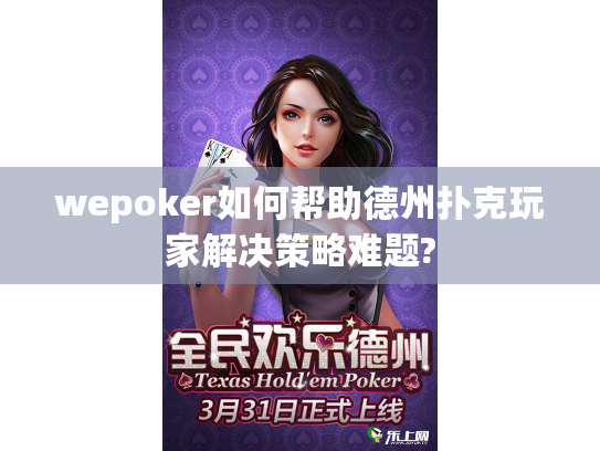 wepoker如何帮助德州扑克玩家解决策略难题?
